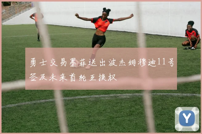勇士交易墨菲送出波杰姆穆迪11号签及未来首轮互换权