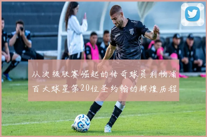 从次级联赛崛起的传奇球员利物浦百大球星第20位圣约翰的辉煌历程