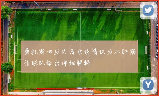 桑托斯回应内马尔伤情仅为水肿期待球队给出详细解释