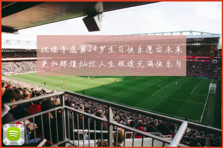 祝福李虎翼24岁生日快乐愿你未来更加辉煌灿烂人生旅途充满快乐与成功