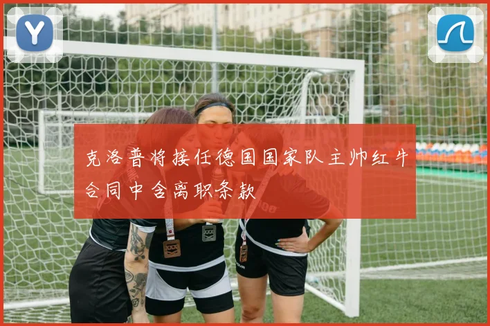 克洛普将接任德国国家队主帅红牛合同中含离职条款