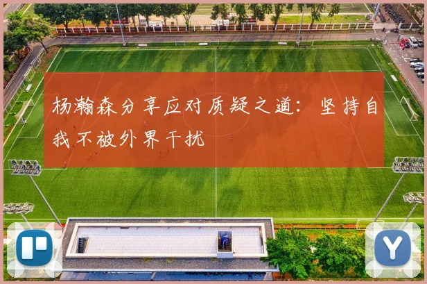 杨瀚森分享应对质疑之道：坚持自我不被外界干扰