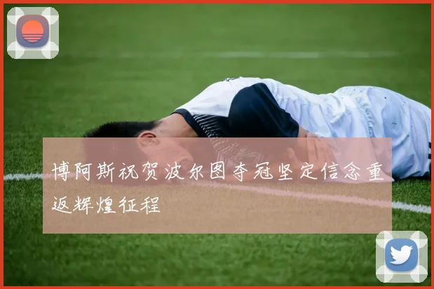 博阿斯祝贺波尔图夺冠坚定信念重返辉煌征程