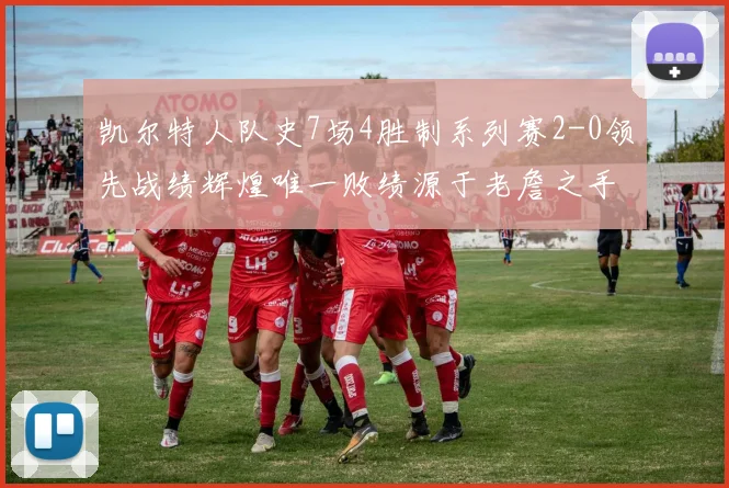凯尔特人队史7场4胜制系列赛2-0领先战绩辉煌唯一败绩源于老詹之手